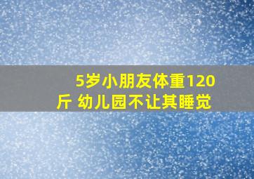 5岁小朋友体重120斤 幼儿园不让其睡觉